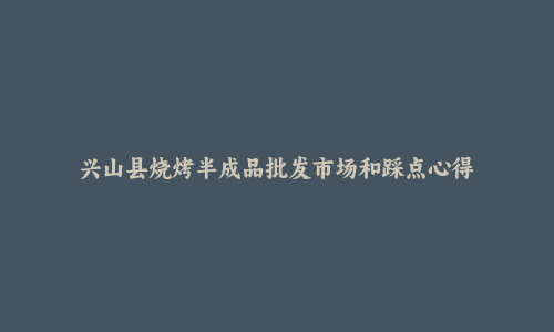 兴山县烧烤半成品批发市场和踩点心得