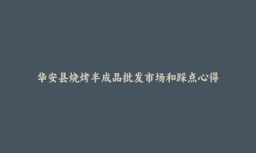 华安县烧烤半成品批发市场和踩点心得