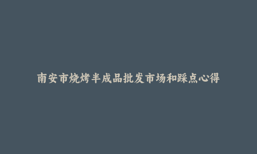南安市烧烤半成品批发市场和踩点心得