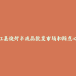 合江县烧烤半成品批发市场和踩点心得