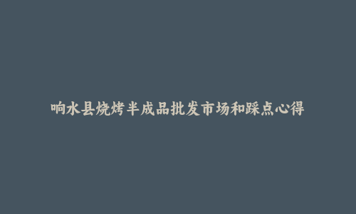 响水县烧烤半成品批发市场和踩点心得