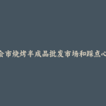 四会市烧烤半成品批发市场和踩点心得