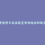 临沧市烧烤半成品批发市场地址和踩点心得