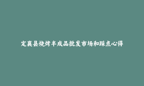 定襄县烧烤半成品批发市场和踩点心得