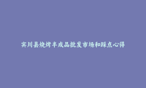 宾川县烧烤半成品批发市场和踩点心得