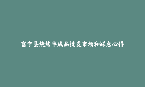 富宁县烧烤半成品批发市场和踩点心得