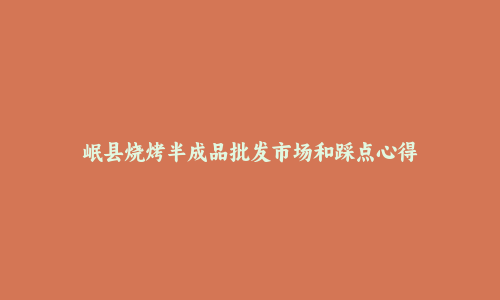 岷县烧烤半成品批发市场和踩点心得