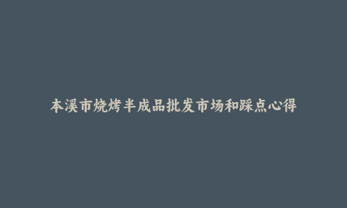 本溪市烧烤半成品批发市场和踩点心得