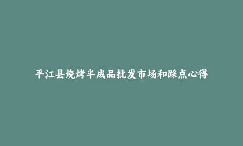 平江县烧烤半成品批发市场和踩点心得