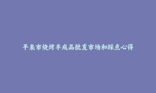 平泉市烧烤半成品批发市场和踩点心得
