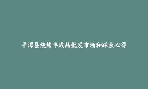 平潭县烧烤半成品批发市场和踩点心得