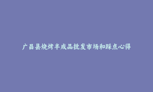 广昌县烧烤半成品批发市场和踩点心得