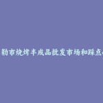 库尔勒市烧烤半成品批发市场和踩点心得