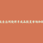 果洛藏族自治州烧烤半成品批发市场和踩点心得