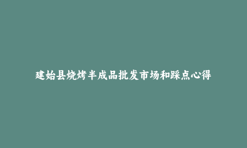建始县烧烤半成品批发市场和踩点心得