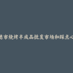 建德市烧烤半成品批发市场和踩点心得