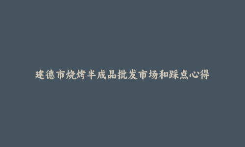 建德市烧烤半成品批发市场和踩点心得