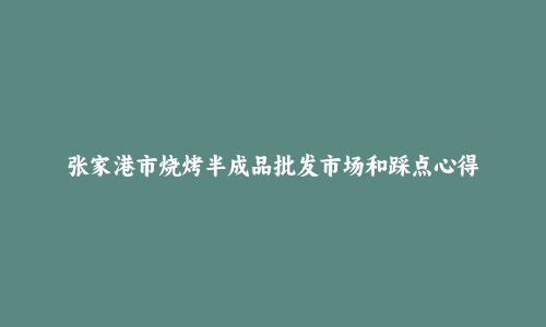 张家港市烧烤半成品批发市场和踩点心得