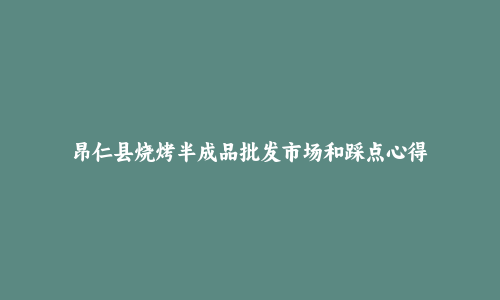 昂仁县烧烤半成品批发市场和踩点心得