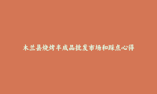 木兰县烧烤半成品批发市场和踩点心得