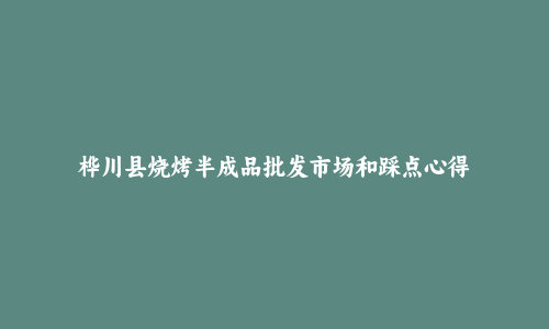 桦川县烧烤半成品批发市场和踩点心得