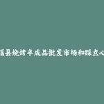 永福县烧烤半成品批发市场和踩点心得