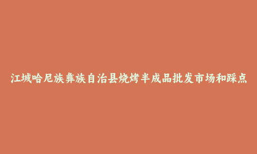 江城哈尼族彝族自治县烧烤半成品批发市场和踩点心得