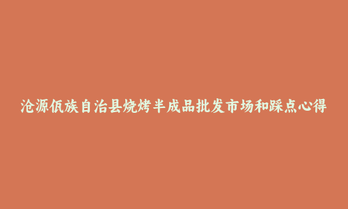 沧源佤族自治县烧烤半成品批发市场和踩点心得