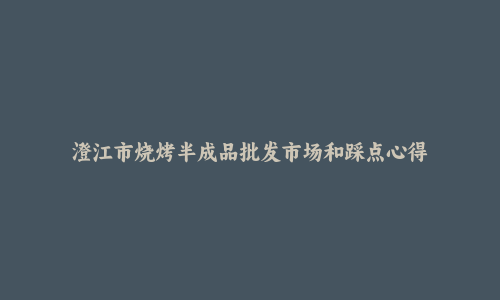 澄江市烧烤半成品批发市场和踩点心得