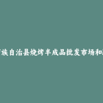 环江毛南族自治县烧烤半成品批发市场和踩点心得
