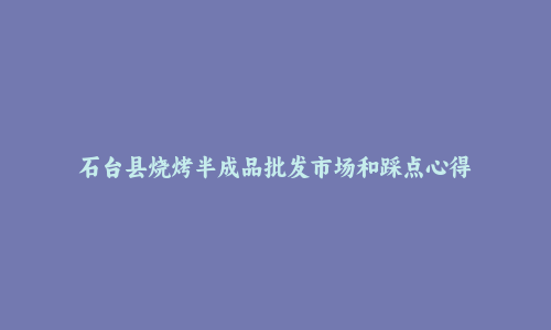 石台县烧烤半成品批发市场和踩点心得