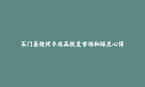 石门县烧烤半成品批发市场和踩点心得