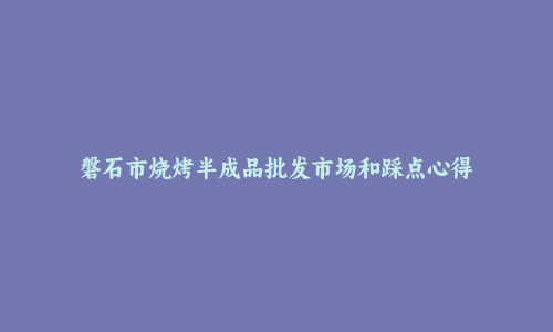 磐石市烧烤半成品批发市场和踩点心得
