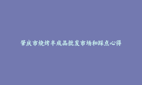 肇庆市烧烤半成品批发市场和踩点心得