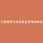 谢通门县烧烤半成品批发市场和踩点心得