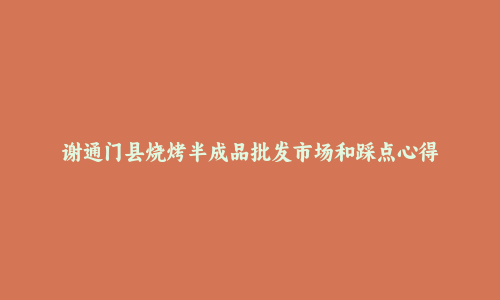 谢通门县烧烤半成品批发市场和踩点心得