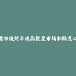 贵港市烧烤半成品批发市场和踩点心得