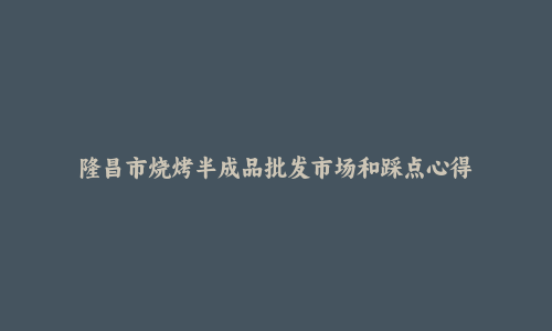 隆昌市烧烤半成品批发市场和踩点心得