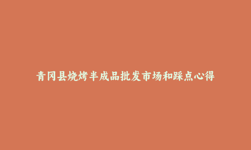 青冈县烧烤半成品批发市场和踩点心得