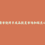 陇南市烧烤半成品批发市场和踩点心得