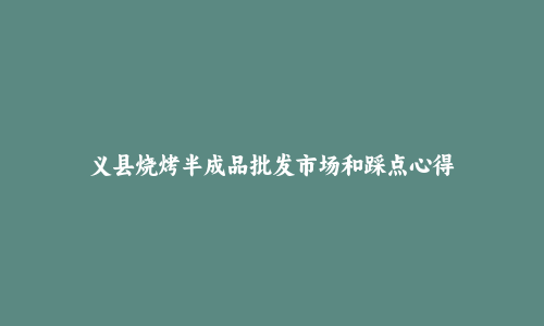 义县烧烤半成品批发市场和踩点心得