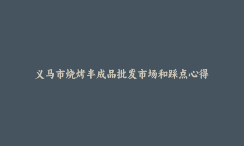 义马市烧烤半成品批发市场和踩点心得
