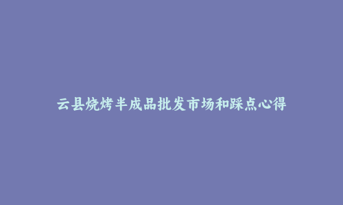 云县烧烤半成品批发市场和踩点心得