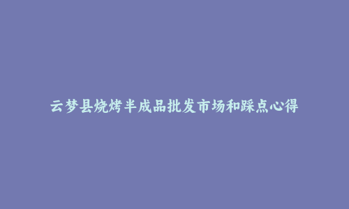 云梦县烧烤半成品批发市场和踩点心得