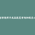什邡市烧烤半成品批发市场和踩点心得