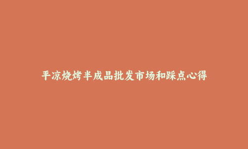 平凉烧烤半成品批发市场和踩点心得
