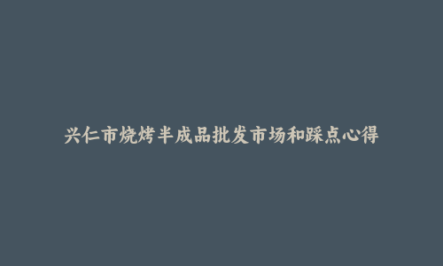 兴仁市烧烤半成品批发市场和踩点心得