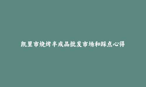 凯里市烧烤半成品批发市场和踩点心得