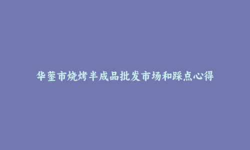 华蓥市烧烤半成品批发市场和踩点心得