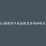 喀喇沁旗烧烤半成品批发市场和踩点心得
